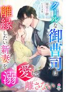 クールな御曹司は離縁したい新妻を溺愛して離さない(マカロン文庫)