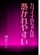 カワイイ杏ちゃんは憑かれやすい