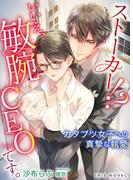 ストーカー！？　いいえ、敏腕CEOです。～カタブツ女子への真摯な執愛～(IRIEnovel)