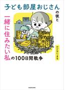 子ども部屋おじさんの彼と一緒に住みたい私の100日間戦争(コミックエッセイ)