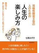 双極性障害II型の人のための人生の楽しみ方　病気でも楽しめることをドンドン見つけよう！