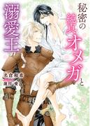 秘密の純真オメガと溺愛王【特典付き】
