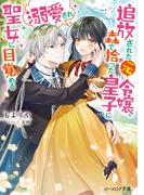 追放された元令嬢、森で拾った皇子に溺愛され聖女に目覚める【電子特典付き】(B's‐LOG文庫)
