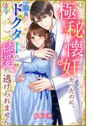 極秘懐妊だったのに、一途なドクターの純愛から逃げられません(マカロン文庫)