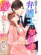 エリート弁護士は契約妻と愛を交わすまで諦めない(マカロン文庫)