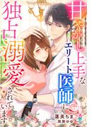 甘やかし上手なエリート医師に独占溺愛されています(マカロン文庫)