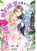 婚約破棄を突きつけたら、年上の伯爵が「記憶喪失になった」と、とんでもない嘘を吐いてきました(e-ノワール)
