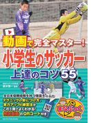動画で完全マスター！ 小学生のサッカー 上達のコツ55