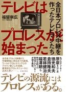 テレビはプロレスから始まった　全日本プロレス中継を作ったテレビマンたち