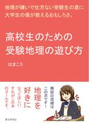 高校生のための受験地理の遊び方　地理が嫌いで仕方ない受験生の君に大学生の僕が教えるおもしろさ。