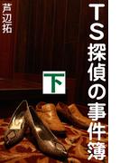TS探偵の事件簿　下　地獄のハーレム脱出作戦(愛COCO！)