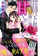 エリート社長は薄幸な彼女を囲い込んで甘やかしたい(ルネッタブックス)