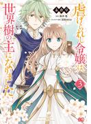 虐げられし令嬢は、世界樹の主になりました 3(B'sLOG COMICS)