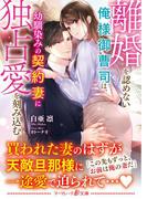離婚を認めない俺様御曹司は、幼馴染みの契約妻に独占愛を刻み込む(マーマレード文庫)