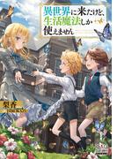 異世界に来たけど、生活魔法しか使えません【電子版限定書き下ろしSS付】(マッグガーデンノベルズ)
