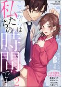 ここからは私たちの時間です。 夜のオフィスは秘蜜の帳 （2）(S*girlコミックス)