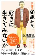 弘兼流　６０歳から、好きに生きてみないか