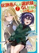 奴隷商人しか選択肢がないですよ？ (7) ～ハーレム？なにそれおいしいの？～ 【電子限定おまけ付き】(バーズコミックス)
