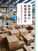 卸売市場に希望はあるか 青果物流通の未来を考える