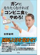 ガンになりたくなければコンビニ食をやめろ！