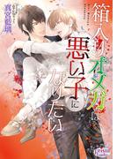 箱入りオメガは悪い子になりたい【電子限定特典付】(プリズム文庫)