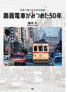路面電車がみつめた50年　写真で振り返る東京風情