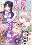 身に覚えのない理由で婚約破棄されましたけれど、仮面の下が醜いだなんて、一体誰が言ったのかしら？（19）(コミックcoral)