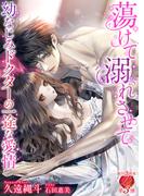 蕩けて溺れさせて～幼なじみドクターの一途な愛情～(濃蜜ラブルージュ)