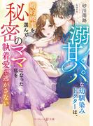 溺甘パパな幼馴染みドクターは、婚約破棄を選んで秘密のママになった私を執着愛で逃がさない【電子限定SS付】(マーマレード文庫)