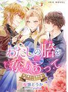 わたしの胎（なか）を奪（と）りあって～年下策士と元婚約者の逆ハーレム懐妊計画～(IRIEnovel)