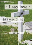 - I say love -  『愛するということ』