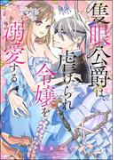 隻眼公爵は、虐げられ令嬢を溺愛する 【かきおろし漫画付】(蜜恋ティアラ)