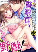 その警察官、ときどき野獣！～鍛えたカラダに守られ＆襲われる絶倫生活～（35）(LOVEBITES)