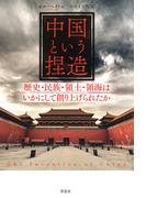 「中国」という捏造：歴史・民族・領土・領海はいかにして創り上げられたか