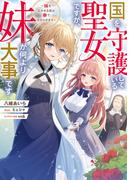 国を守護している聖女ですが、妹が何より大事です～妹を泣かせる奴は拳で分からせます～【電子書籍限定書き下ろしSS付き】