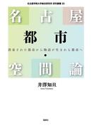 名古屋都市・空間論 消毒された都市から物語が生まれる都市へ （名古屋学院大学総合研究所研究叢書）