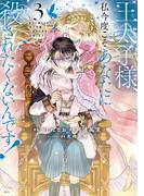 王太子様、私今度こそあなたに殺されたくないんです！　～聖女に嵌められた貧乏令嬢、二度目は串刺し回避します！～（３）