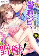 その警察官、ときどき野獣！～鍛えたカラダに守られ＆襲われる絶倫生活～（36）(LOVEBITES)