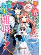 嫌われ妻は、英雄将軍と離婚したい! いきなり帰ってきて溺愛なんて信じません。（１）【電子限定描き下ろしカラーイラスト付き】