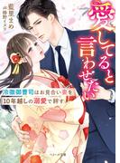 愛してると言わせたい 冷徹御曹司はお見合い妻を１０年越しの溺愛で絆す （ベリーズ文庫）