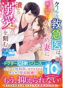 【ドクター兄弟シリーズ】クールな救急医は囲い娶ったかりそめ妻に滾る溺愛を刻む【電子限定SS付き】(ベリーズ文庫)