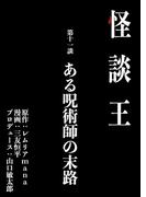 怪談王 第十一談「ある呪術師の末路」