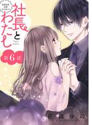 社長とわたし～溺愛偽装結婚はじめました～ 分冊版 ： 6(ジュールコミックス)