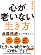 心が老いない生き方 - 年齢呪縛をふりほどけ！ -