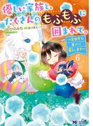 優しい家族と、たくさんのもふもふに囲まれて。～異世界で幸せに暮らします～（コミック） ： 6