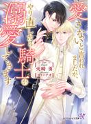 愛さないと言われましたが、やり直したら騎士が溺愛してきます【SS付】【イラスト付】(カクテルキス文庫)