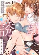 【ラブチーク】そんな顔して、誘ってる？～溺愛社長と身代わりお見合い結婚!?～　act.16(ラブチーク)