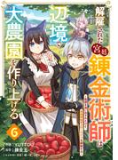 解雇された宮廷錬金術師は辺境で大農園を作り上げる～祖国を追い出されたけど、最強領地でスローライフを謳歌する～【分冊版】6巻(グラストCOMICS)
