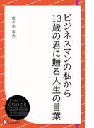 ビジネスマンの私から13歳の君に贈る人生の言葉(ディスカヴァーebook選書)