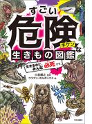 すごい危険な生きもの図鑑　生きるのに、みんな必死です。